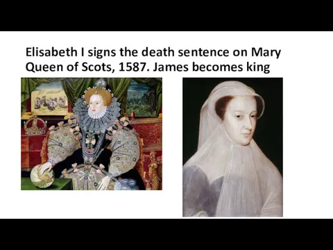 Elisabeth I signs the death sentence on Mary Queen of Scots, 1587. James becomes king