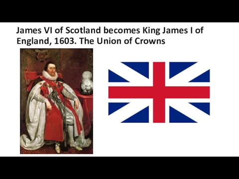 James VI of Scotland becomes King James I of England, 1603. The Union of Crowns