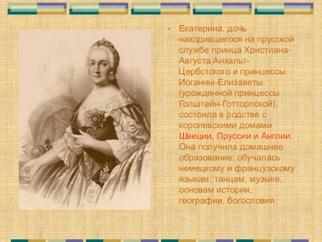 Екатерина, дочь находившегося на прусской службе принца Христиана-Августа Анхальт-Цербстского и принцессы Иоганны-Елизаветы (урожденной