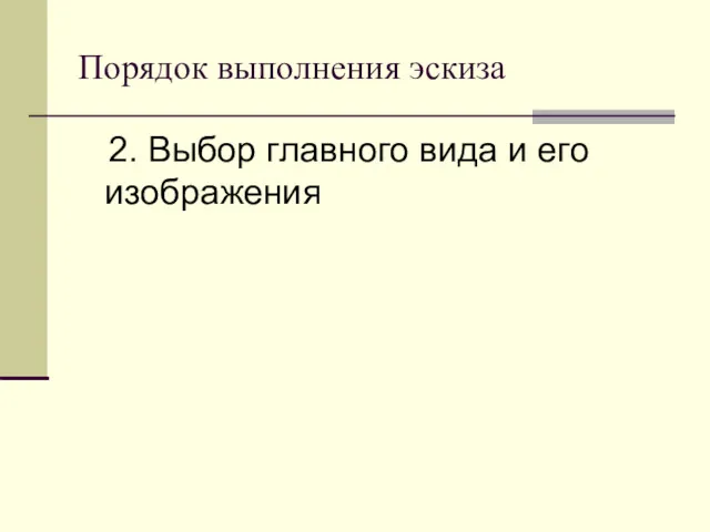 Порядок выполнения эскиза 2. Выбор главного вида и его изображения