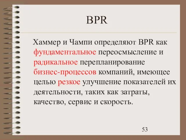 BPR Хаммер и Чампи определяют BPR как фундаментальное переосмысление и радикальное перепланирование бизнес-процессов