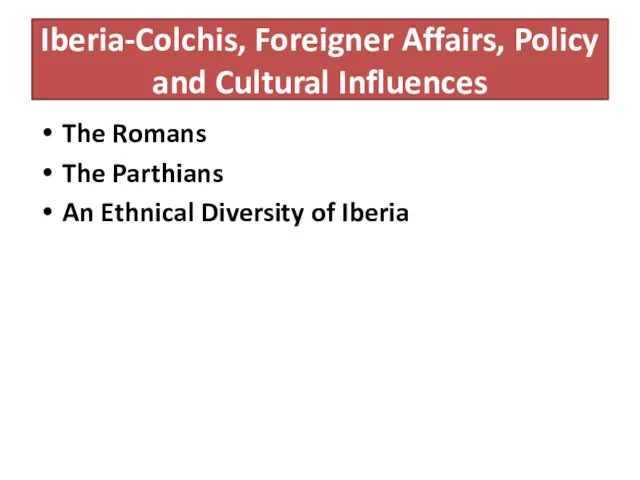 Iberia-Colchis, Foreigner Affairs, Policy and Cultural Influences The Romans The Parthians An Ethnical Diversity of Iberia