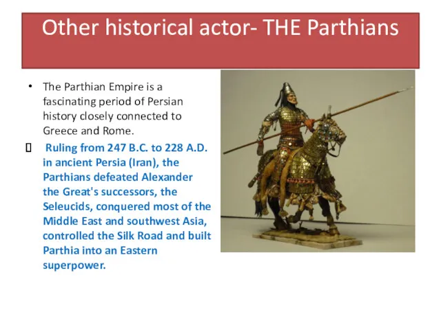 Other historical actor- THE Parthians The Parthian Empire is a