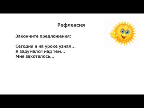 Рефлексия Закончите предложения: Сегодня я на уроке узнал… Я задумался над тем… Мне захотелось…