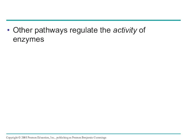 Other pathways regulate the activity of enzymes Copyright © 2008 Pearson Education, Inc.,