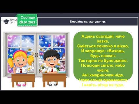 03.04.2022 Сьогодні Емоційне налаштування. А день сьогодні, наче казка, Сміється сонечко в вікно,