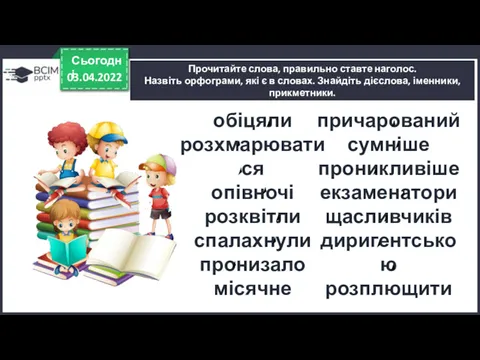 03.04.2022 Сьогодні Прочитайте слова, правильно ставте наголос. Назвіть орфограми, які є в словах.