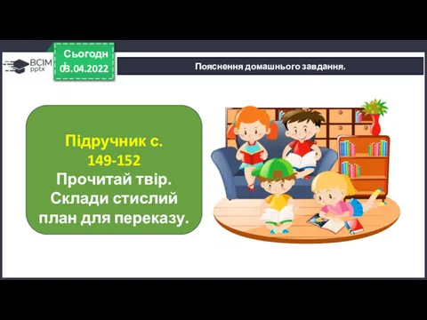 03.04.2022 Сьогодні Пояснення домашнього завдання. Підручник с. 149-152 Прочитай твір. Склади стислий план для переказу.