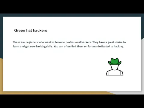 Green hat hackers These are beginners who want to become professional hackers. They