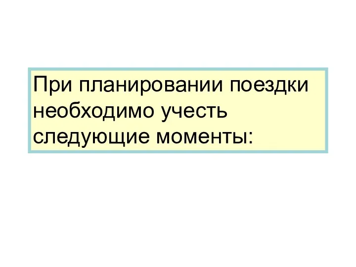 При планировании поездки необходимо учесть следующие моменты: