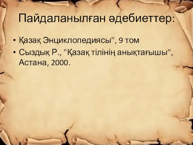 Пайдаланылған әдебиеттер: Қазақ Энциклопедиясы", 9 том Сыздық Р., "Қазақ тілінің анықтағышы", Астана, 2000.