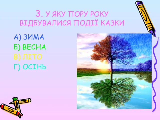 3. У ЯКУ ПОРУ РОКУ ВІДБУВАЛИСЯ ПОДІЇ КАЗКИ А) ЗИМА Б) ВЕСНА В) ЛІТО Г) ОСІНЬ