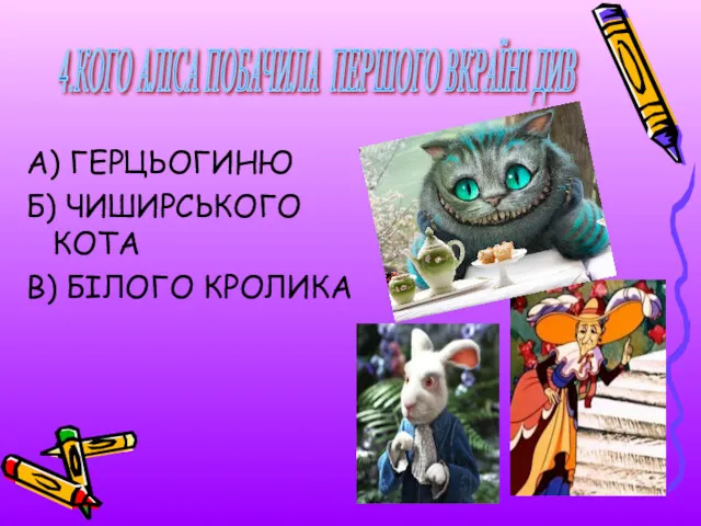 А) ГЕРЦЬОГИНЮ Б) ЧИШИРСЬКОГО КОТА В) БІЛОГО КРОЛИКА 4.КОГО АЛІСА ПОБАЧИЛА ПЕРШОГО ВКРАЇНІ ДИВ