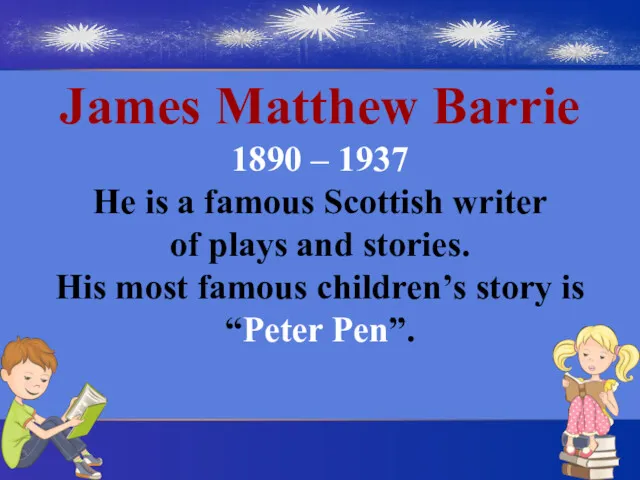 James Matthew Barrie 1890 – 1937 He is a famous