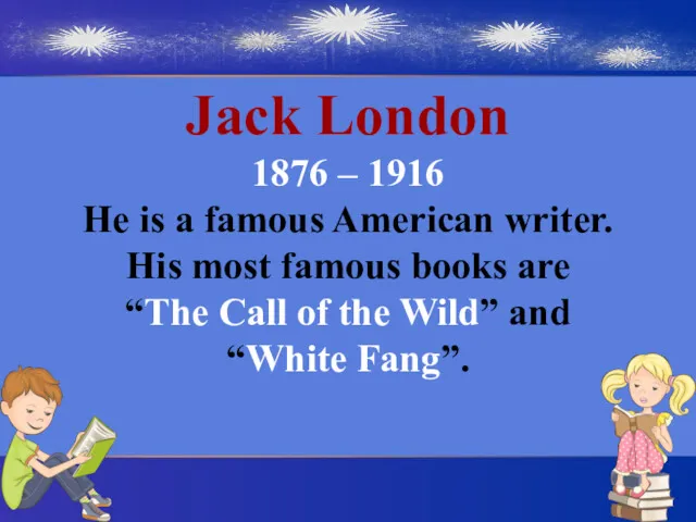 Jack London 1876 – 1916 He is a famous American