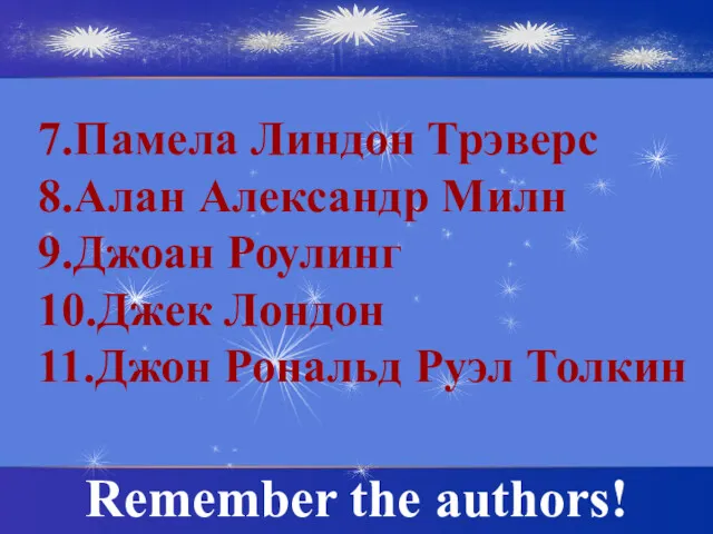 7.Памела Линдон Трэверс 8.Алан Александр Милн 9.Джоан Роулинг 10.Джек Лондон