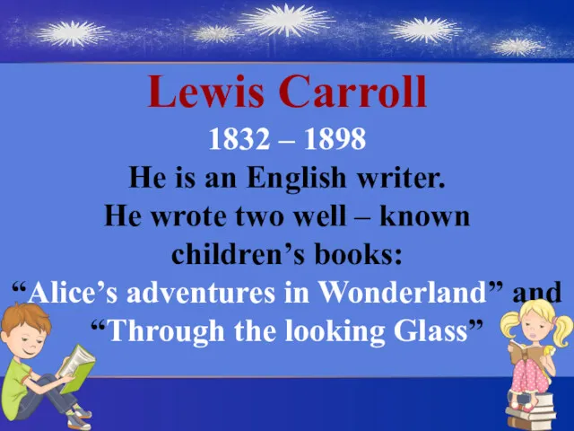 Lewis Carroll 1832 – 1898 He is an English writer.