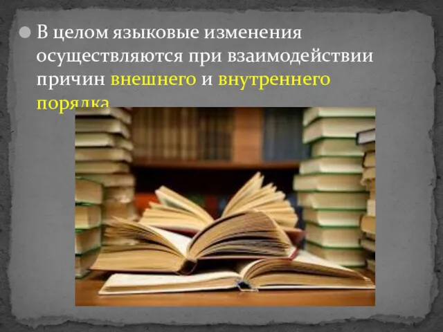 В целом языковые изменения осуществляются при взаимодействии причин внешнего и внутреннего порядка.