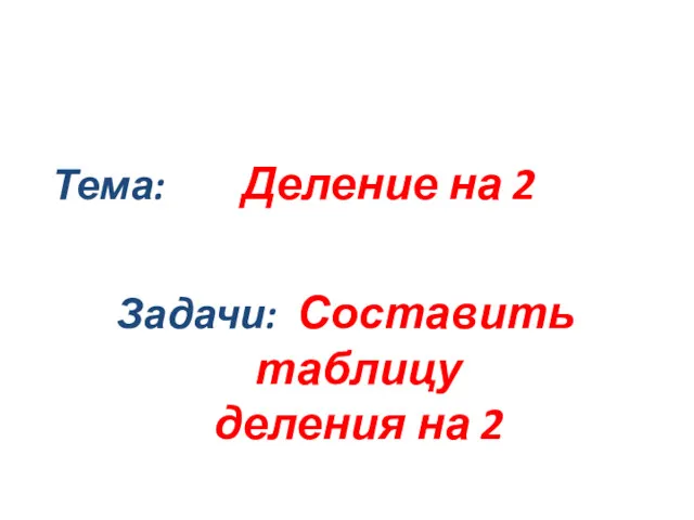 Тема: Деление на 2 Задачи: Составить таблицу деления на 2