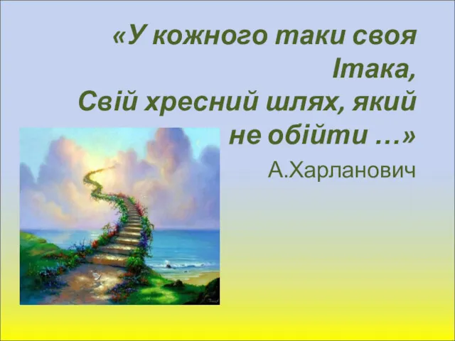 «У кожного таки своя Ітака, Свій хресний шлях, який не обійти …» А.Харланович