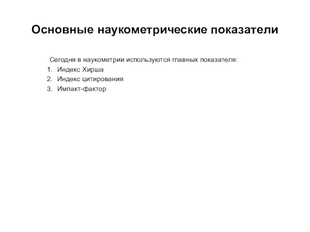 Основные наукометрические показатели Сегодня в наукометрии используются главных показателя: Индекс Хирша Индекс цитирования Импакт-фактор