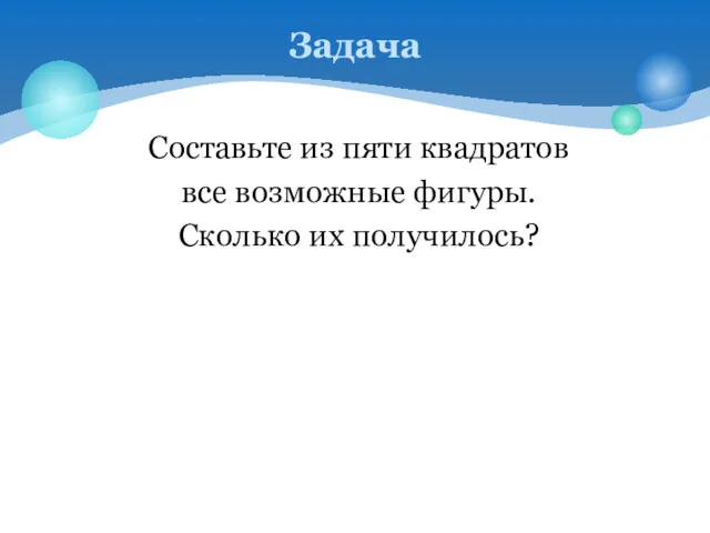 Задача Составьте из пяти квадратов все возможные фигуры. Сколько их получилось?