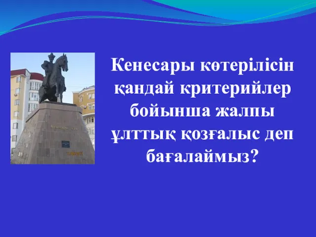 Кенесары көтерілісін қандай критерийлер бойынша жалпы ұлттық қозғалыс деп бағалаймыз?