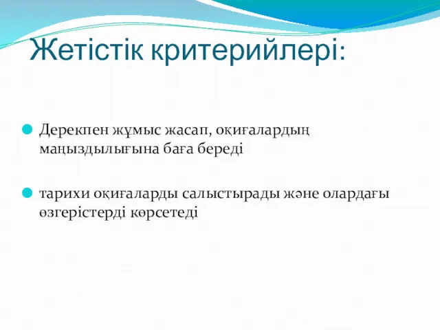 Жетістік критерийлері: Дерекпен жұмыс жасап, оқиғалардың маңыздылығына баға береді тарихи оқиғаларды салыстырады және олардағы өзгерістерді көрсетеді