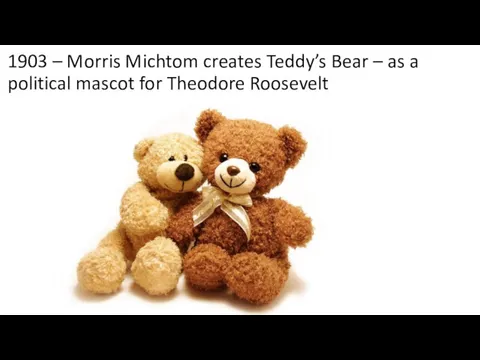 1903 – Morris Michtom creates Teddy’s Bear – as a political mascot for Theodore Roosevelt