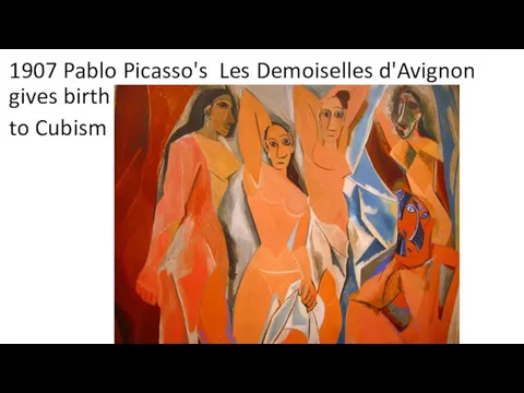 1907 Pablo Picasso's Les Demoiselles d'Avignon gives birth to Cubism