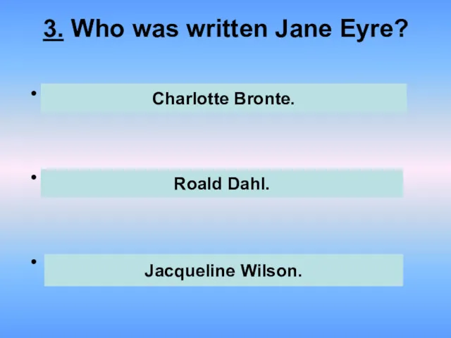3. Who was written Jane Eyre? . . . Charlotte Bronte. Roald Dahl. Jacqueline Wilson.