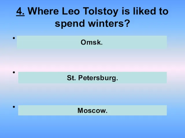 4. Where Leo Tolstoy is liked to spend winters? . . . Omsk. St. Petersburg. Moscow.
