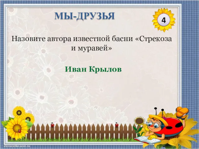 Иван Крылов Назовите автора известной басни «Стрекоза и муравей» 4 МЫ-ДРУЗЬЯ