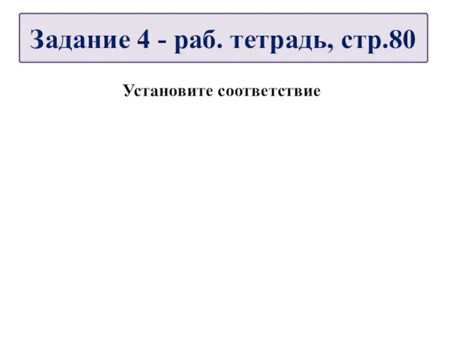 Установите соответствие Задание 4 - раб. тетрадь, стр.80