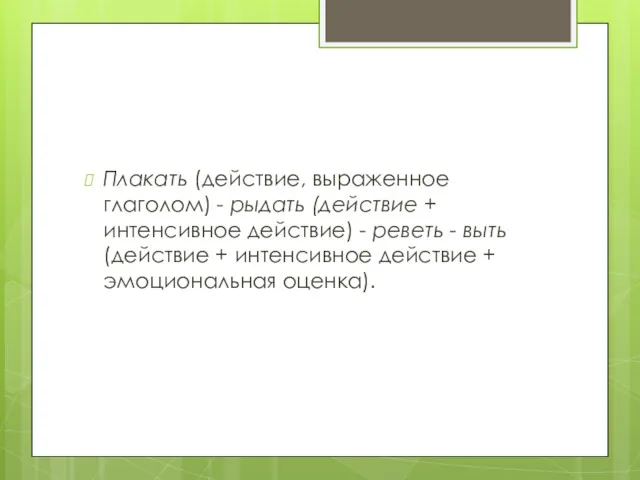 Плакать (действие, выраженное глаголом) - рыдать (действие + интенсивное действие)