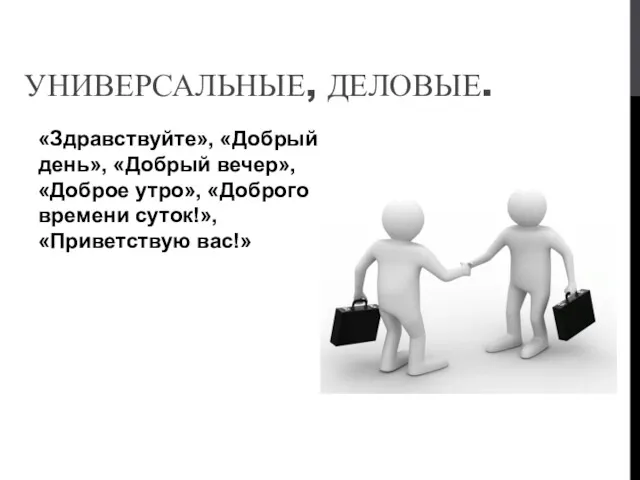 УНИВЕРСАЛЬНЫЕ, ДЕЛОВЫЕ. «Здравствуйте», «Добрый день», «Добрый вечер», «Доброе утро», «Доброго времени суток!», «Приветствую вас!»