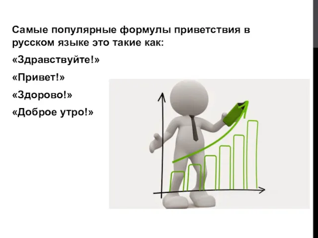 Самые популярные формулы приветствия в русском языке это такие как: «Здравствуйте!» «Привет!» «Здорово!» «Доброе утро!»