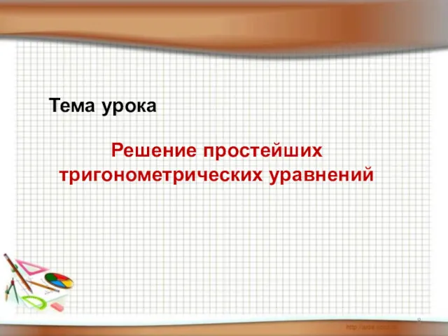 Решение простейших тригонометрических уравнений Тема урока