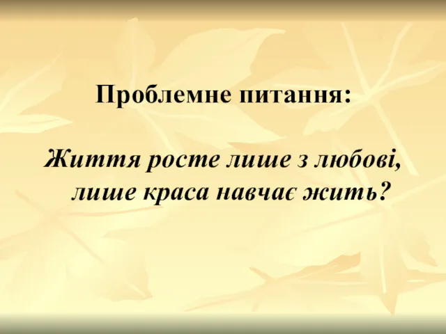 Проблемне питання: Життя росте лише з любові, лише краса навчає жить?