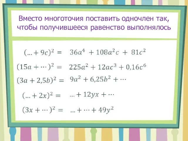 Вместо многоточия поставить одночлен так, чтобы получившееся равенство выполнялось