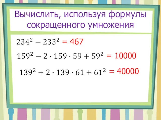 Вычислить, используя формулы сокращенного умножения = 467 = 10000 = 40000