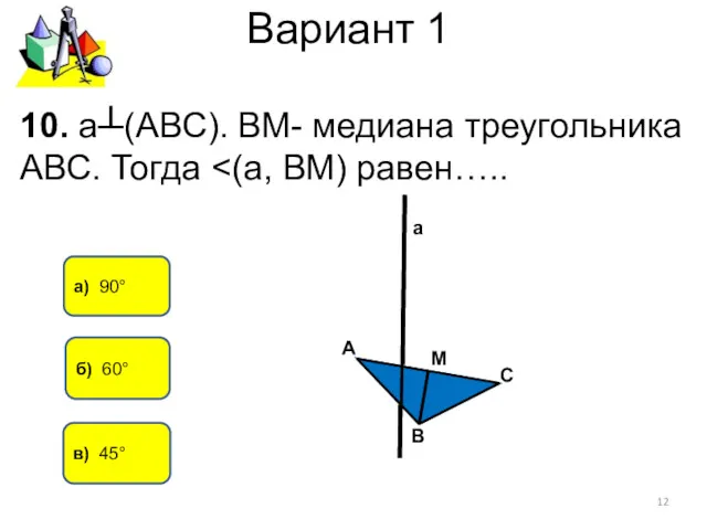 Вариант 1 а) 90° в) 45° 10. а┴(АВС). ВМ- медиана