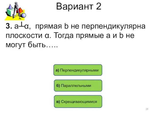 Вариант 2 б) Параллельными в) Скрещивающимися а) Перпендикулярными 3. а┴α,