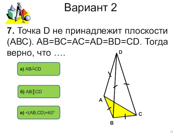 Вариант 2 7. Точка D не принадлежит плоскости (АВС). АВ=ВС=АС=АD=ВD=СD.