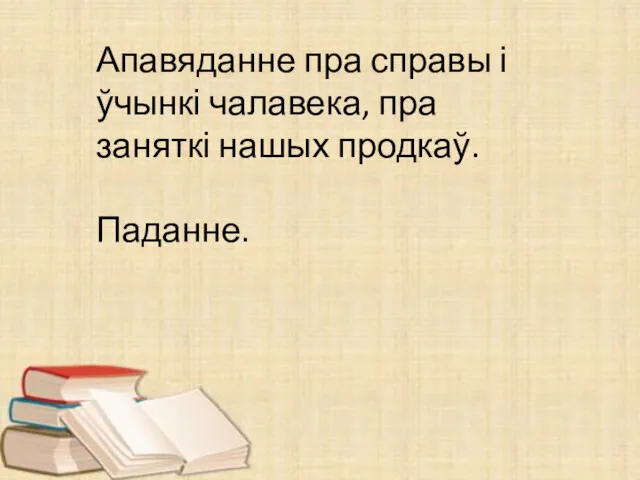 Апавяданне пра справы і ўчынкі чалавека, пра заняткі нашых продкаў. Паданне.