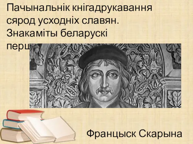 Пачынальнік кнігадрукавання сярод усходніх славян. Знакаміты беларускі першадрукар. Францыск Скарына