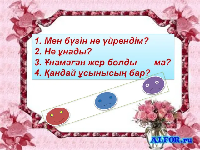 1. Мен бүгін не үйрендім? 2. Не ұнады? 3. Ұнамаған