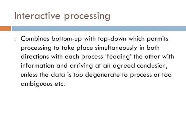 Interactive processing Combines bottom-up with top-down which permits processing to