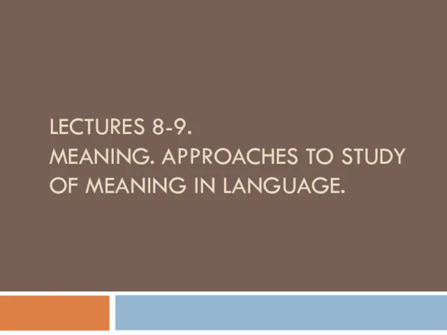 LECTURES 8-9. MEANING. APPROACHES TO STUDY OF MEANING IN LANGUAGE.