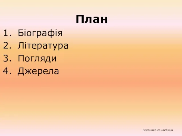 План Біографія Література Погляди Джерела Виконала самостійно